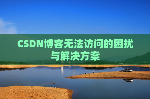 CSDN博客无法访问的困扰与解决方案